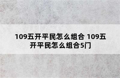 109五开平民怎么组合 109五开平民怎么组合5门